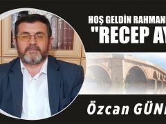 HOŞ GELDİN RAHMANIN AYI:”RECEP AYI”