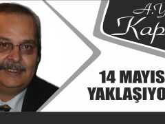 14 MAYIS YAKLAŞIYOR