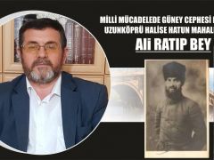 MİLLİ MÜCADELEDE GÜNEY CEPHESİ KOMUTANI UZUNKÖPRÜ HALİSE HATUN MAHALESİNDEN: Ali RATIP BEY