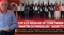 CHP İLÇE BAŞKAN VE YÖNETİMİNİN “MARTİN DUYARSIZLIĞI” ŞAŞIRTTI