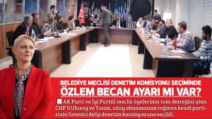 BELEDİYE MECLİSİ DENETİM KOMİSYONU SEÇİMİNDE  ÖZLEM BECAN AYARI MI VAR?