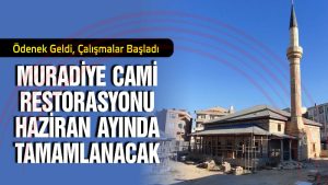 MURADİYE CAMİİ RESTORASYONU  HAZİRAN AYINDA TAMAMLANACAK